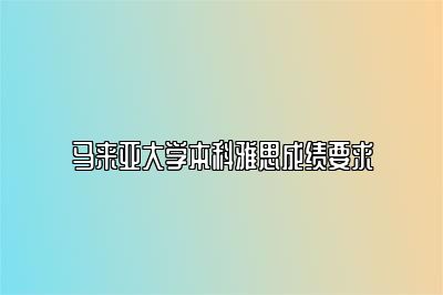 马来亚大学本科雅思成绩要求