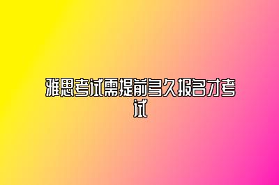 雅思考试需提前多久报名才考试