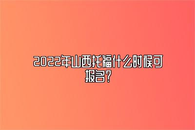 2022年山西托福什么时候可报名？