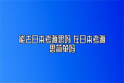 能去日本考雅思吗 在日本考雅思简单吗