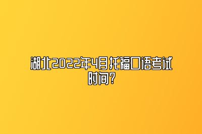 湖北2022年4月托福口语考试时间?