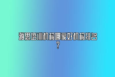 雅思培训机构哪家好机构排名？