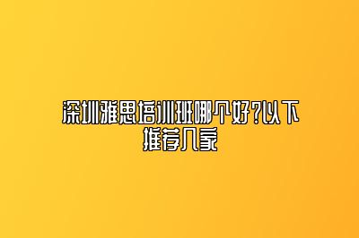 深圳雅思培训班哪个好？以下推荐几家