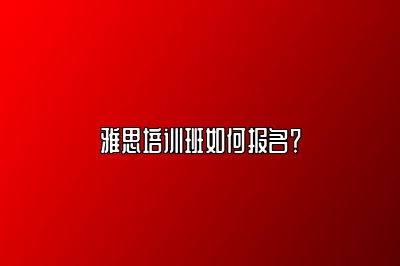 雅思培训班如何报名？