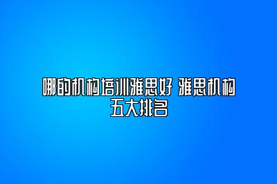 哪的机构培训雅思好 雅思机构五大排名