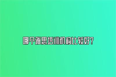 哪个雅思培训机构比较好？