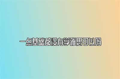 一点基础都没有学雅思可以吗