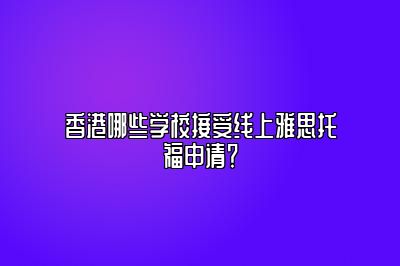 香港哪些学校接受线上雅思托福申请？