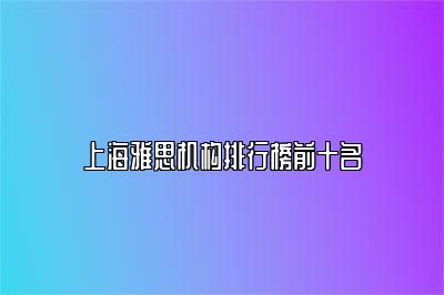 上海雅思机构排行榜前十名