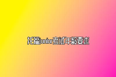 托福junior考试年龄要求