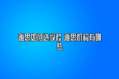 雅思如何选学校 雅思机构有哪些
