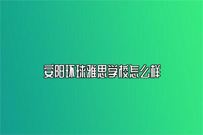 安阳环球雅思学校怎么样