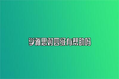 学雅思对四级有帮助吗