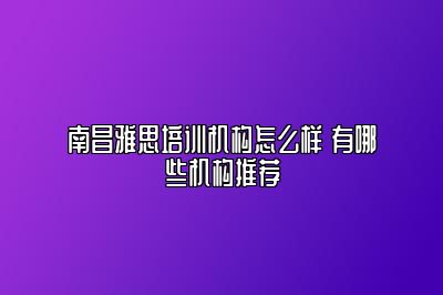 南昌雅思培训机构怎么样 有哪些机构推荐