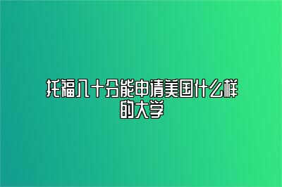 托福八十分能申请美国什么样的大学