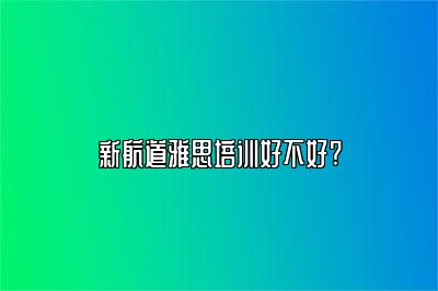 新航道雅思培训好不好?