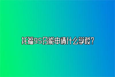 托福95分能申请什么学校？