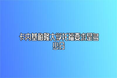 卡内基梅隆大学托福要求是多少分