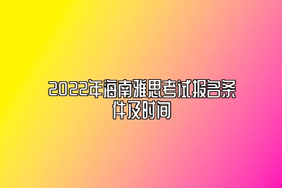 2022年海南雅思考试报名条件及时间