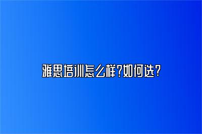 雅思培训怎么样？如何选?