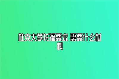 杜克大学托福要求 需要什么材料