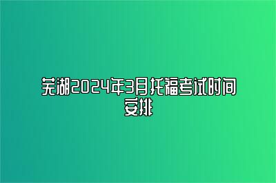 芜湖2024年3月托福考试时间安排