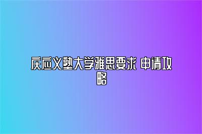 庆应义塾大学雅思要求 申请攻略