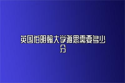 英国伯明翰大学雅思需要多少分