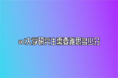 ucl大学研究生需要雅思多少分