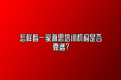 怎样看一家雅思培训机构是否靠谱？