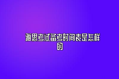 ​雅思考试备考时间表是怎样的