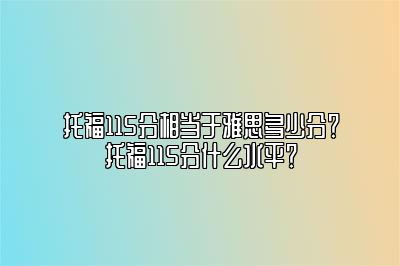 托福115分相当于雅思多少分？托福115分什么水平？