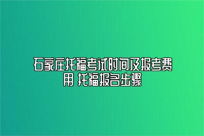 石家庄托福考试时间及报考费用 托福报名步骤