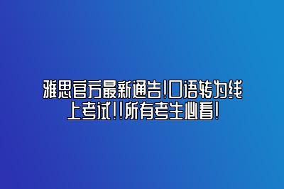 雅思官方最新通告！口语转为线上考试！！所有考生必看！