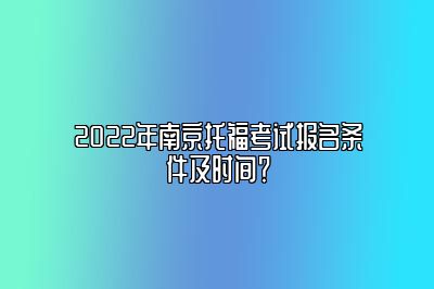 2022年南京托福考试报名条件及时间？