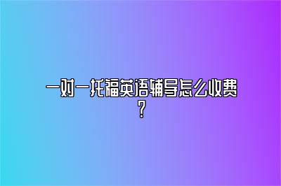 一对一托福英语辅导怎么收费？