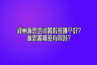 郑州雅思培训暑假班哪个好？雅思暑期班有用吗？