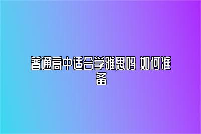 普通高中适合学雅思吗 如何准备