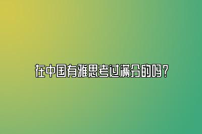 在中国有雅思考过满分的吗？