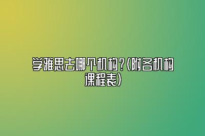 学雅思去哪个机构？（附各机构课程表）