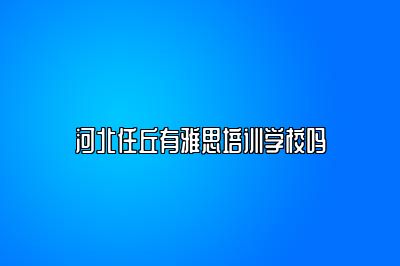 河北任丘有雅思培训学校吗