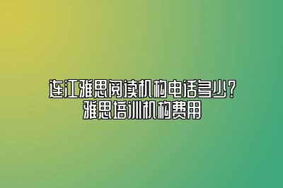 连江雅思阅读机构电话多少？雅思培训机构费用