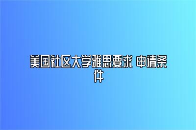 美国社区大学雅思要求 申请条件