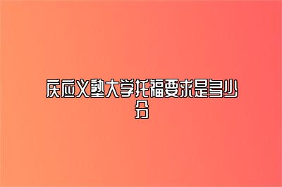 庆应义塾大学托福要求是多少分