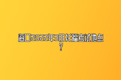 海口2022年3月托福考试地点？