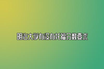 明治大学有没有托福分数要求