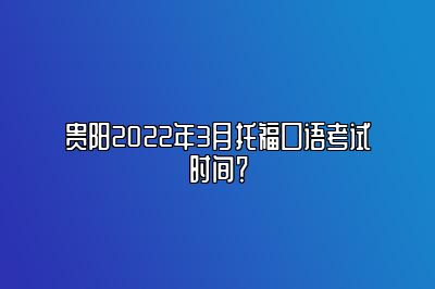 贵阳2022年3月托福口语考试时间？