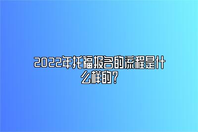 2022年托福报名的流程是什么样的？