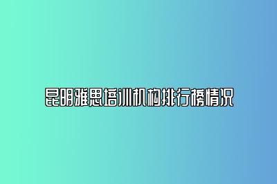 昆明雅思培训机构排行榜情况