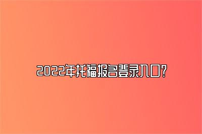 2022年托福报名登录入口？
